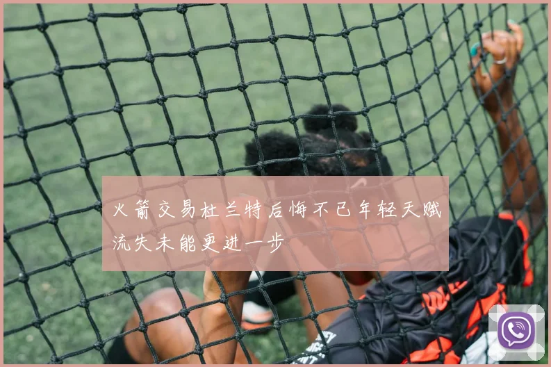 火箭交易杜兰特后悔不已年轻天赋流失未能更进一步